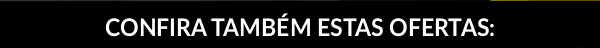 Confira também estas ofertas: